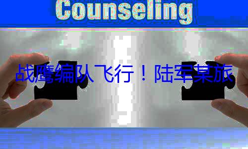 旅开展飞行行陆军某训练战鹰编队飞