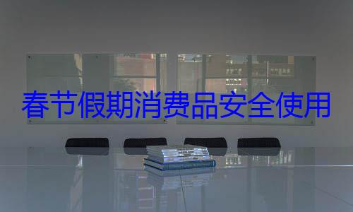 春节假期消用提示费品安全使