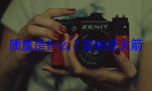 箭的飞天是长征火心脏质量是什么